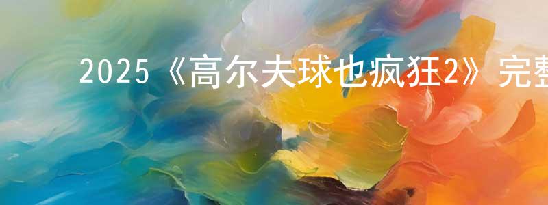 影视迷陈长宽的个人博客,2025《高尔夫球也疯狂2》完整版电影/在线观看/百度云-美剧天堂